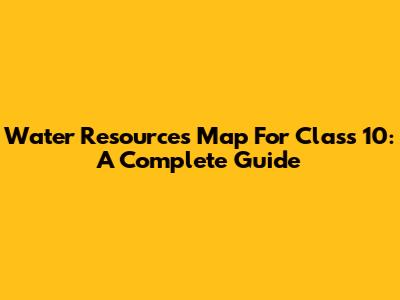 Water Resources Map For Class 10: A Complete Guide