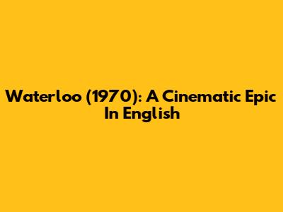Waterloo (1970): A Cinematic Epic In English