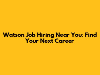Watson Job Hiring Near You: Find Your Next Career