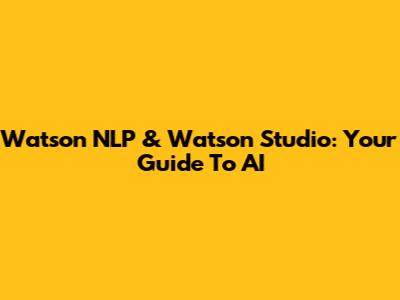 Watson NLP & Watson Studio: Your Guide To AI