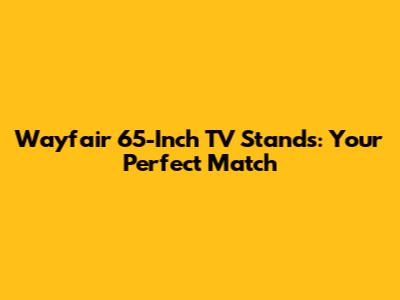Wayfair 65-Inch TV Stands: Your Perfect Match