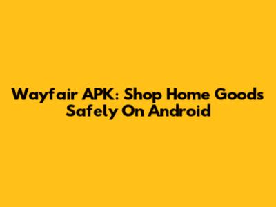 Wayfair APK: Shop Home Goods Safely On Android