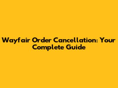 Wayfair Order Cancellation: Your Complete Guide
