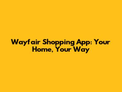 Wayfair Shopping App: Your Home, Your Way