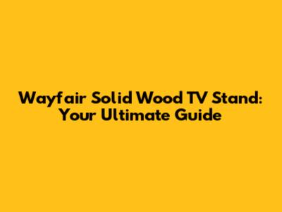Wayfair Solid Wood TV Stand: Your Ultimate Guide