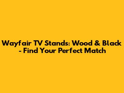 Wayfair TV Stands: Wood & Black - Find Your Perfect Match
