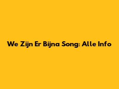 We Zijn Er Bijna Song: Alle Info