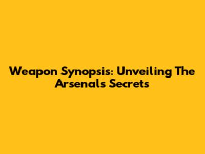 Weapon Synopsis: Unveiling The Arsenal's Secrets