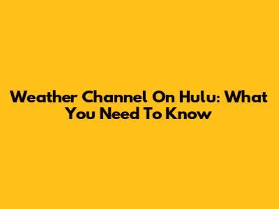 Weather Channel On Hulu: What You Need To Know