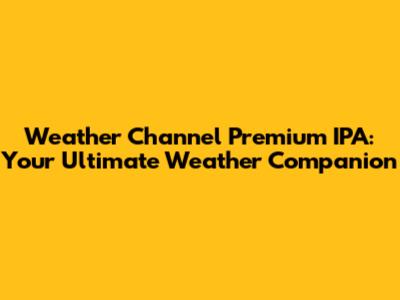 Weather Channel Premium IPA: Your Ultimate Weather Companion