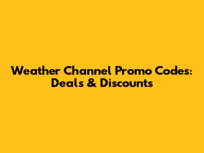 Weather Channel Promo Codes: Deals & Discounts