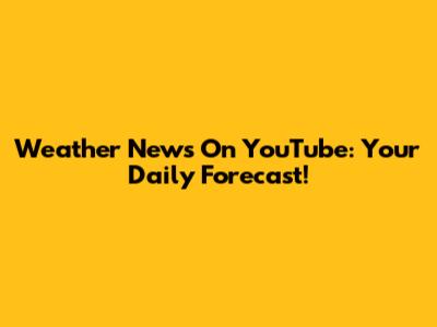 Weather News On YouTube: Your Daily Forecast!