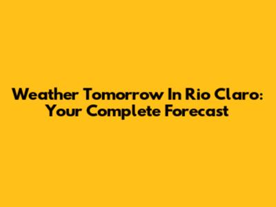 Weather Tomorrow In Rio Claro: Your Complete Forecast