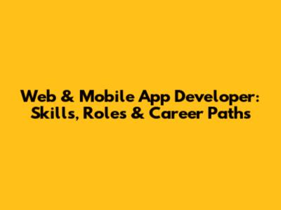 Web & Mobile App Developer: Skills, Roles & Career Paths