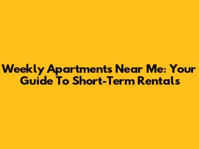 Weekly Apartments Near Me: Your Guide To Short-Term Rentals