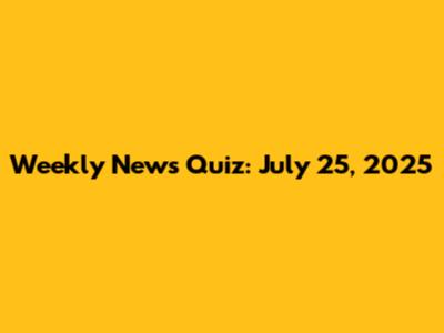 Weekly News Quiz: July 25, 2025