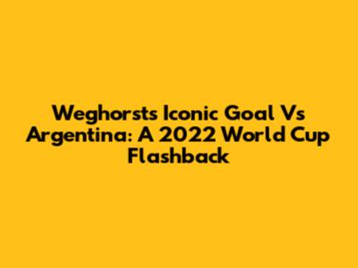 Weghorst's Iconic Goal Vs Argentina: A 2022 World Cup Flashback