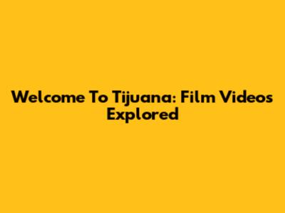 Welcome To Tijuana: Film Videos Explored