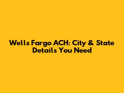 Wells Fargo ACH: City & State Details You Need