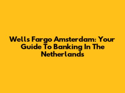 Wells Fargo Amsterdam: Your Guide To Banking In The Netherlands