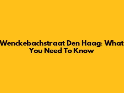 Wenckebachstraat Den Haag: What You Need To Know