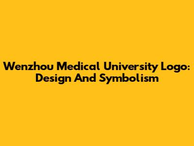 Wenzhou Medical University Logo: Design And Symbolism