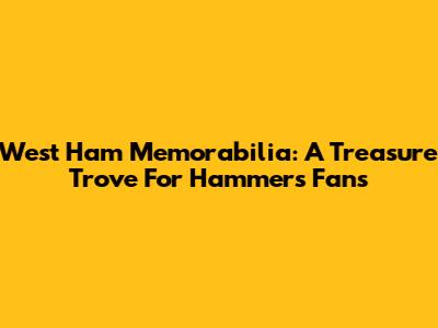 West Ham Memorabilia: A Treasure Trove For Hammers Fans