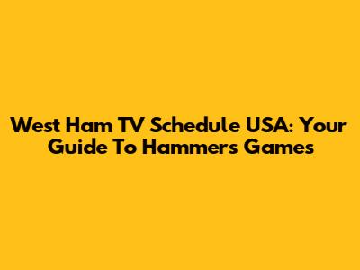 West Ham TV Schedule USA: Your Guide To Hammers Games