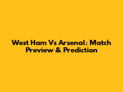 West Ham Vs Arsenal: Match Preview & Prediction