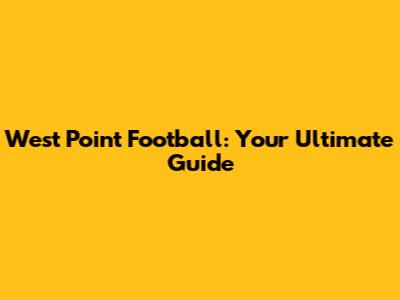 West Point Football: Your Ultimate Guide