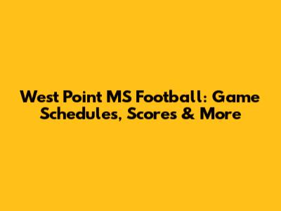 West Point MS Football: Game Schedules, Scores & More