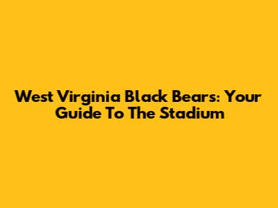 West Virginia Black Bears: Your Guide To The Stadium