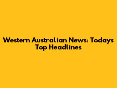 Western Australian News: Today's Top Headlines