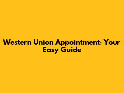 Western Union Appointment: Your Easy Guide
