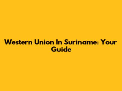 Western Union In Suriname: Your Guide