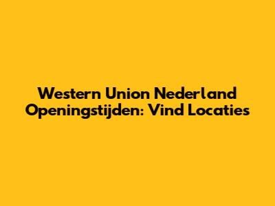 Western Union Nederland Openingstijden: Vind Locaties