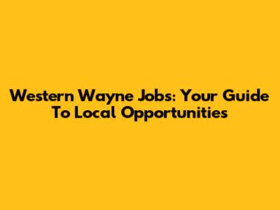 Western Wayne Jobs: Your Guide To Local Opportunities