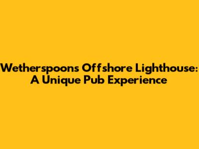 Wetherspoon's Offshore Lighthouse: A Unique Pub Experience