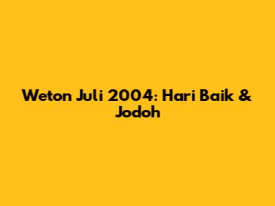 Weton Juli 2004: Hari Baik & Jodoh