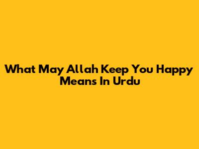 What 'May Allah Keep You Happy' Means In Urdu