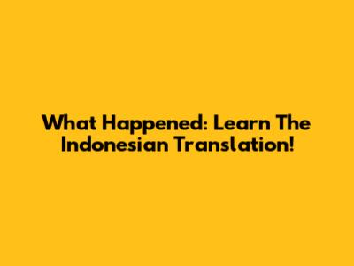 What Happened: Learn The Indonesian Translation!