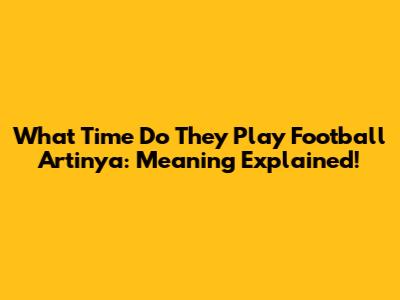What Time Do They Play Football Artinya: Meaning Explained!