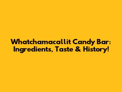 Whatchamacallit Candy Bar: Ingredients, Taste & History!