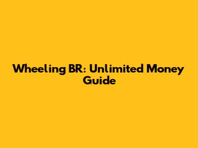 Wheeling BR: Unlimited Money Guide