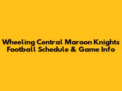 Wheeling Central Maroon Knights Football Schedule & Game Info