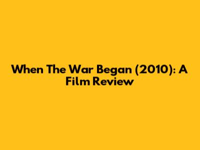 When The War Began (2010): A Film Review