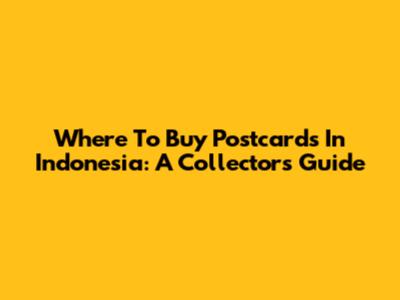Where To Buy Postcards In Indonesia: A Collector's Guide