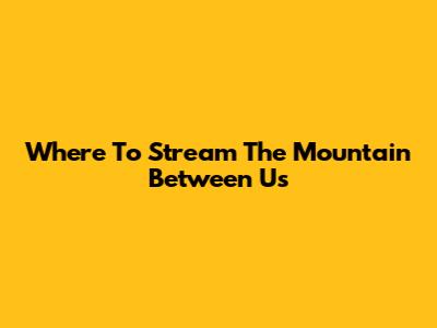 Where To Stream 'The Mountain Between Us'