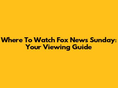 Where To Watch Fox News Sunday: Your Viewing Guide
