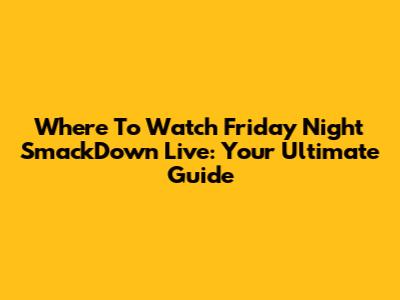 Where To Watch Friday Night SmackDown Live: Your Ultimate Guide